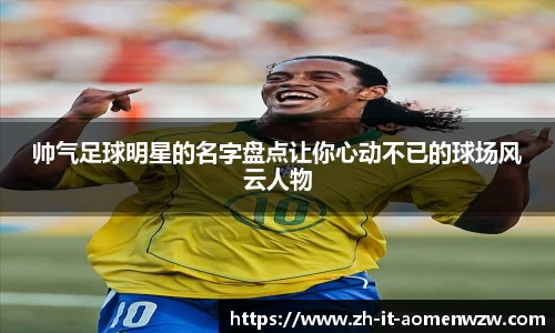 帅气足球明星的名字盘点让你心动不已的球场风云人物