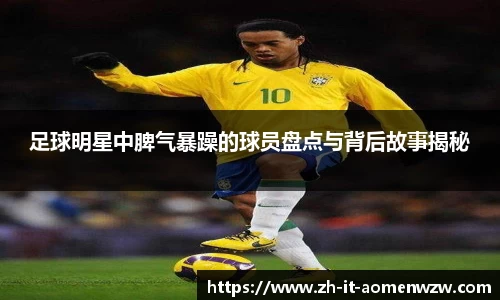 足球明星中脾气暴躁的球员盘点与背后故事揭秘