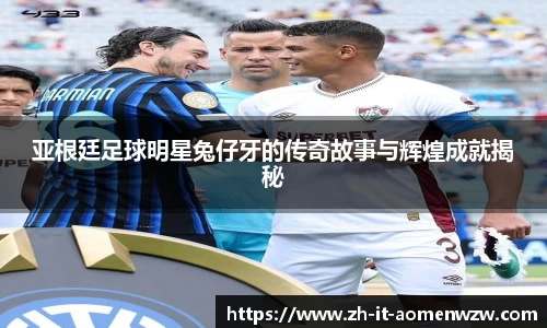 亚根廷足球明星兔仔牙的传奇故事与辉煌成就揭秘