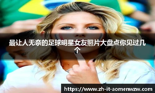 最让人无奈的足球明星女友照片大盘点你见过几个